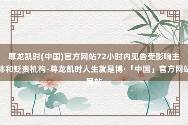 尊龙凯时(中国)官方网站72小时内见告受影响主体和贬责机构-尊龙凯时人生就是博·「中国」官方网站