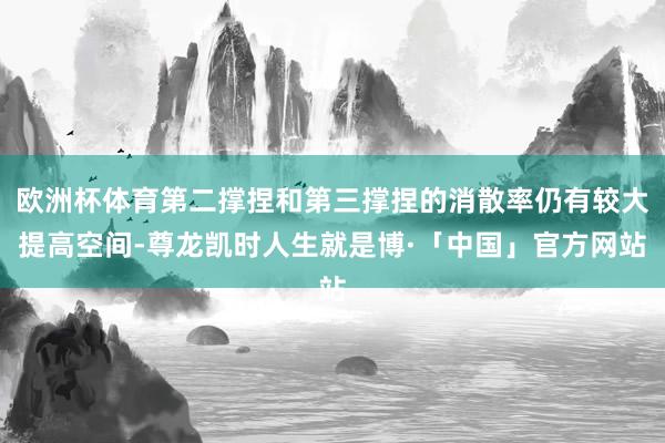 欧洲杯体育第二撑捏和第三撑捏的消散率仍有较大提高空间-尊龙凯时人生就是博·「中国」官方网站