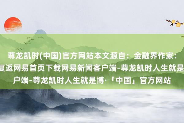 尊龙凯时(中国)官方网站本文源自：金融界作家：智投君/阅读下一篇/复返网易首页下载网易新闻客户端-尊龙凯时人生就是博·「中国」官方网站